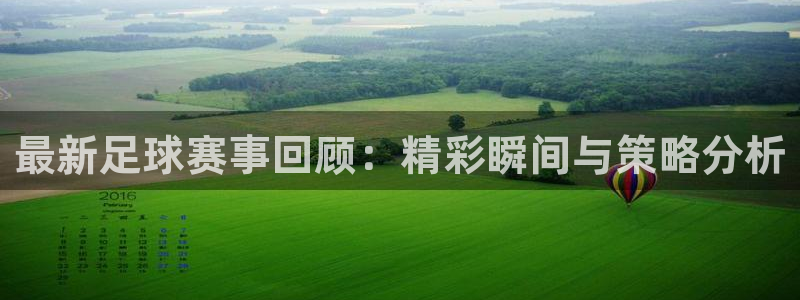  最新足球赛事回顾：精彩瞬间与策略分析