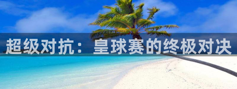 VSport胜利因您更精彩：超级对抗：皇球赛的终极对决